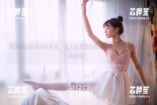 GIRLT果团网 果团网的棉花糖写真集,让人心里像在翻滚的糖棉花,一瞬又一瞬的甜!