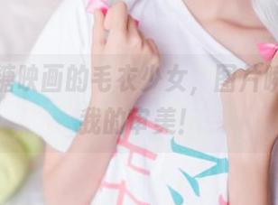 浏览喵糖映画的毛衣少女，图片瞬间提升我的审美！