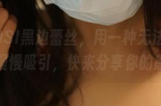 最新ROSI黑边蕾丝，用一种无法言说的气息慢慢吸引，快来分享你的感受！